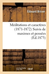 Edouard Bricon - Méditations et caractères (1871-1872) Suivis de maximes et pensées tirées des livres sacrés.