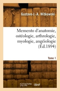 Gustave-Joseph-Alphonse Witkowski - Memento d'anatomie, ostéologie, arthrologie, myologie, angéiologie. Tome 1.