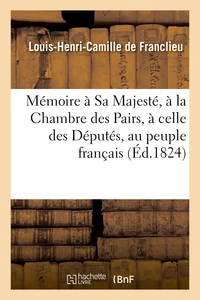 Mémoire à Sa Majesté, à la Chambre des Pairs, à celle des Députés, au peuple français