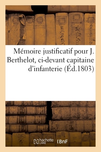 Mémoire justificatif pour Joseph Berthelot, ci-devant capitaine d'infanterie. habitant le quartier de Sainte-Anne, dans l'île de la Guadeloupe