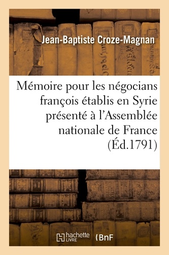 Jean-baptiste Croze-magnan - Mémoire pour les négocians françois établis en Syrie présenté à l'Assemblée nationale de France.