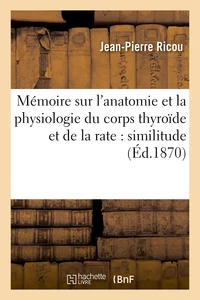 Mémoire sur l'anatomie et la physiologie du corps thyroïde et de la rate : similitude de structure