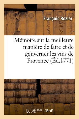 Mémoire sur la meilleure manière de faire et de gouverner les vins de Provence, soit pour l'usage. soit pour leur faire passer les mers. Prix au jugement de l'Académie de Marseille, 1770