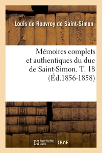 Mémoires complets et authentiques du duc de Saint-Simon. T. 18 (Éd.1856-1858)