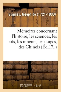 Mémoires concernant l'histoire, les sciences, les arts, les moeurs, les usages, etc., des Chinois