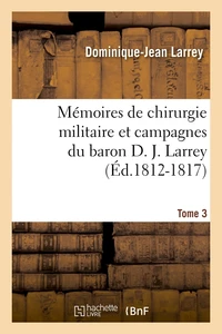 Mémoires de chirurgie militaire et campagnes du baron D. J. Larrey,.... Tome 3 (Éd.1812-1817)