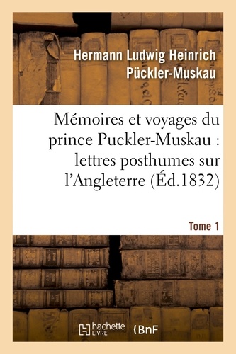 Mémoires et voyages du prince Puckler-Muskau : lettres posthumes sur l'Angleterre. Tome 1
