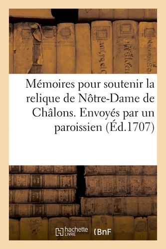  Hachette BNF - Mémoires pour soutenir la relique de Nôtre-Dame de Châlons . Envoyés par un paroissien.