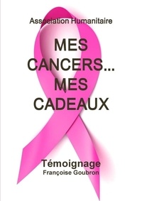 Francoise Goubron - Mes Cancers... Mes Cadeaux.