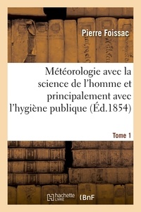 Pierre Foissac - Météorologie avec la science de l'homme et principalement avec l'hygiène publique. Tome 1.