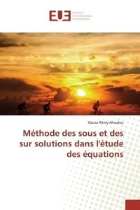 Kacou rémy Ahoulou - Méthode des sous et des sur solutions dans l'étude des équations.