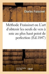 Charles Fraissinet - Méthode Fraissinet ou L'art d'obtenir les oeufs de vers à soie au plus haut point de perfection - et de les faire éclore de la manière la plus convenable.