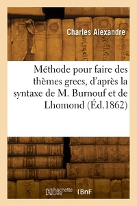 Charles Alexandre - Méthode pour faire des thèmes grecs, d'après la syntaxe de M. Burnouf combinée avec celle de Lhomond.