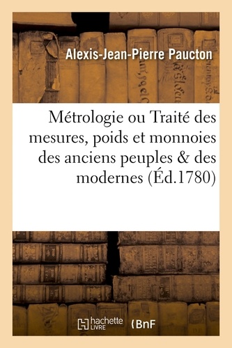 Alexis-Jean-Pierre Paucton - Métrologie ou Traité des mesures, poids et monnoies des anciens peuples & des modernes (Éd.1780).