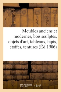 Meubles anciens et modernes, bois sculptés, objets d'art, tableaux, tapis, étoffes, tentures