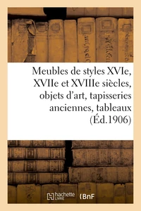 Meubles de styles XVIe, XVIIe et XVIIIe siècles, objets d'art, tapisseries anciennes, tableaux