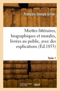 François-Joseph Grille - Miettes littéraires, biographiques et morales, livrées au public, avec des explications. Tome 1.