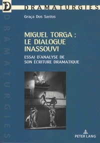 Graça Dos Santos - Miguel Torga : le dialogue inassouvi - Essai d'analyse de son écriture dramatique.