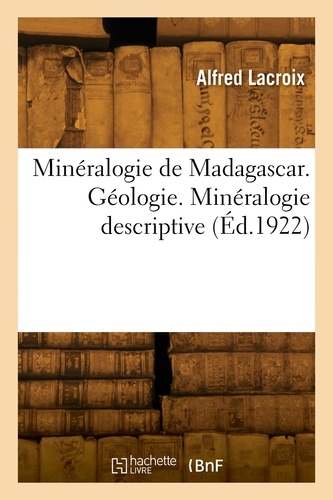 Alfred Lacroix - Minéralogie de Madagascar. Géologie. Minéralogie descriptive.