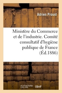 Adrien Proust - Ministère du Commerce et de l'industrie. Comité consultatif d'hygiène publique de France.