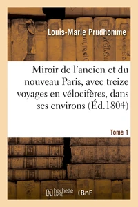 Miroir de l'ancien et du nouveau Paris, avec treize voyages en vélocifères, dans ses Tome 1