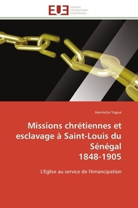 Henriette Yague - Missions chrétiennes et esclavage à Saint-Louis du Sénégal 1848-1905 - L'Eglise au service de l'émancipation.