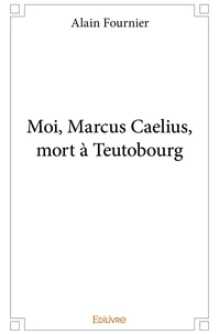 Moi, Marcus Caelius, mort à Teutobourg