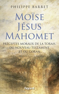 Philippe Barret - Moïse, Jésus et Mahomet - Préceptes moraux de la Torah, du Nouveau Testament et du Coran.