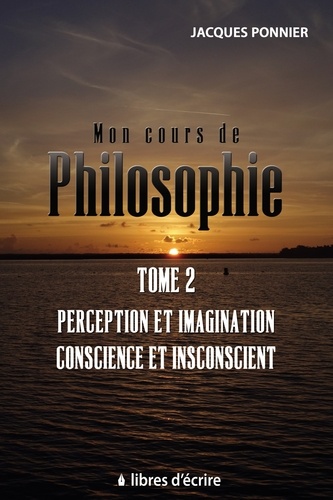 Mon cours de philo. Tome 2, Perception et imagination, conscience et inconscient