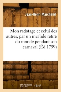 Jean-Henri Marchand - Mon radotage et celui des autres, recueilli par un invalide retiré du monde pendant son carnaval.