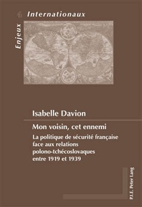 Isabelle Davion - Mon voisin, cet ennemi : la politique de sécurité française face aux relations polono-tchécoslovaques entre 1919 et 1939.
