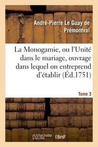 André-Pierre Le Guay de Prémontval - Monogamie. L'Unité dans le mariage, ouvrage pour établir l'exacte. Tome 3.