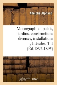 Adolphe Alphand - Monographie : palais, jardins, constructions diverses, installations générales. T 1 (Éd.1892-1895).