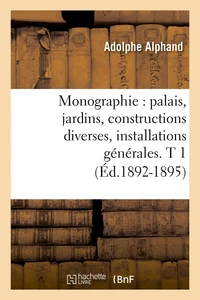 Monographie : palais, jardins, constructions diverses, installations générales. T 1 (Éd.1892-1895)