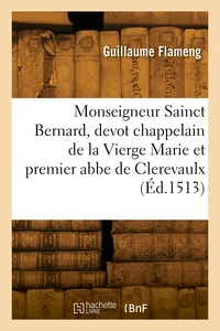 Monseigneur Sainct Bernard, devot chappelain de la Vierge Marie et premier abbe de Clerevaulx