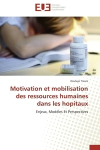 Doulaye Traore - Motivation et mobilisation des ressources humaines dans les hopitaux - Enjeux, Modèles Et Perspectives.