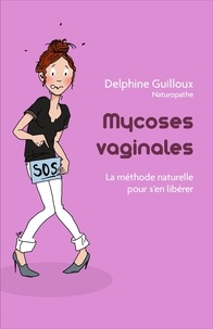 Delphine Guilloux - Mycoses vaginales - La Méthode naturelle pour s'en libérer.