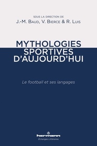 Jean-Marc Baud et Vincent Bierce - Mythologies sportives d'aujourd'hui - Le football et ses langages.