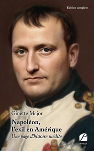 Ginette Major - Napoléon, l'exil en Amérique - Une page d'histoire inédite.