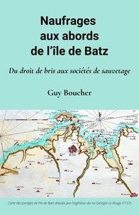 Guy Boucher - Naufrages aux abords de l'Île de Batz - Du droit de bris aux sociétés de sauvetage.