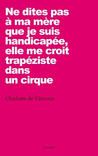 Charlotte De Vilmorin - Ne dites pas à ma mère que je suis handicapée, elle me croit trapéziste dans un cirque.