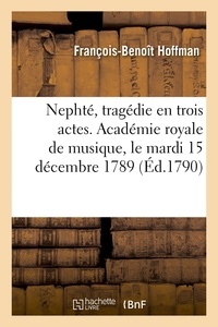 François-Benoît Hoffman - Nephté, tragédie en trois actes. Académie royale de musique, le mardi 15 décembre 1789.