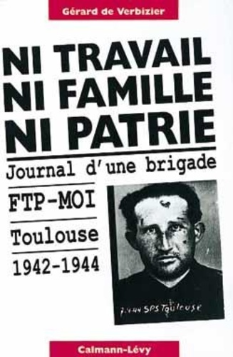 Gérard de Verbizier - Ni travail, ni famille, ni patrie - Journal d'une brigade FTP-MOI, Toulouse, 1942-1944.