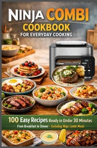 Ninja Combi Cookbook for Everyday Cooking 100 Easy Recipes Ready in Under 30 Minutes - From