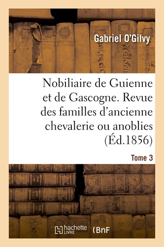 Gabriel O'Gilvy - Nobiliaire de Guienne et de Gascogne. Revue des familles d'ancienne chevalerie ou anoblies.