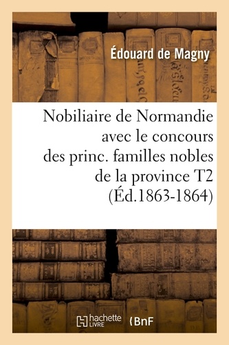 Nobiliaire de Normandie avec le concours des princ. familles nobles de la province T2 (Éd.1863-1864)