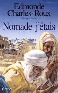 Edmonde Charles-Roux - Nomade j'étais - Les années africaines d'Isabelle Eberhardt (1899-1904).