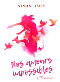 Ninon Amey - Nos amours impossibles Tome 1 : Te sauver.
