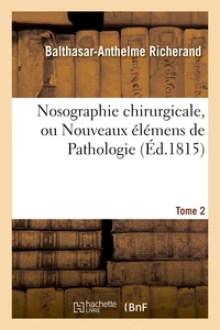 Nosographie chirurgicale, ou Nouveaux élémens de Pathologie. Tome 2