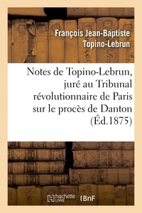 François Jean-Baptiste Topino-Lebrun - Notes de Topino-Lebrun, juré au Tribunal révolutionnaire de Paris sur le procès de Danton.